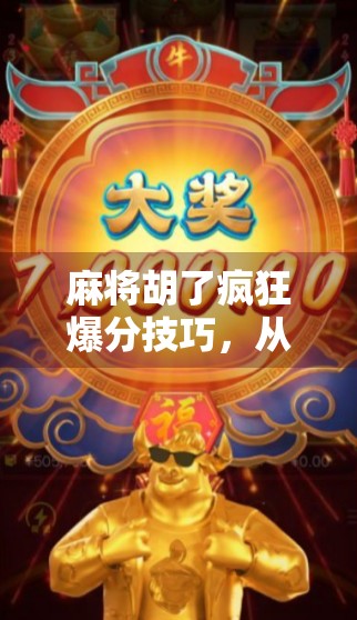 麻将胡了疯狂爆分技巧，从入门到精通，教你一局翻盘、连庄暴富！