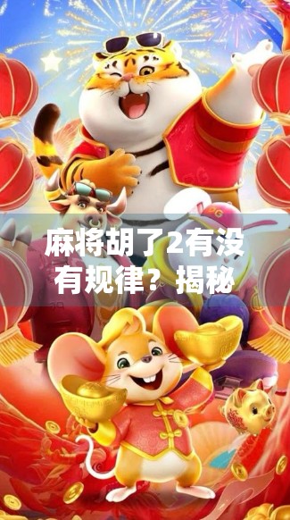麻将胡了2有没有规律?揭秘背后的心理博弈与概率真相!