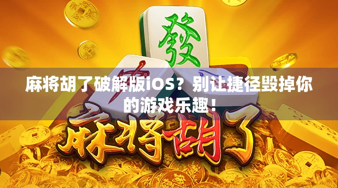 麻将胡了破解版iOS？别让捷径毁掉你的游戏乐趣！