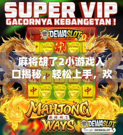 麻将胡了2小游戏入口揭秘，轻松上手，欢乐无限！