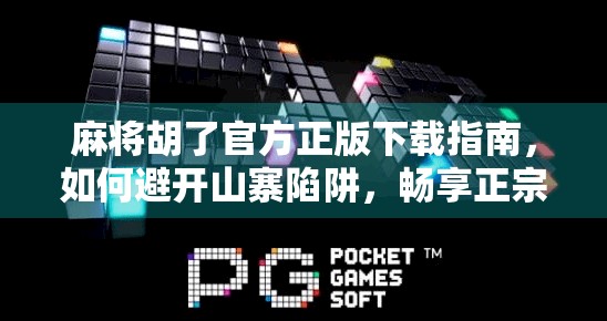 麻将胡了官方正版下载指南,如何避开山寨陷阱,畅享正宗国粹乐趣?