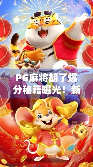 PG麻将胡了爆分秘籍曝光!新手也能秒变高手,轻松赢钱的底层逻辑大揭秘!