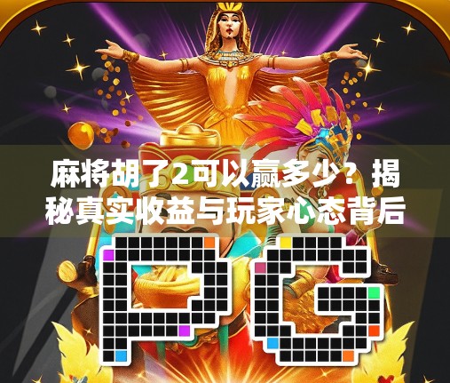 麻将胡了2可以赢多少？揭秘真实收益与玩家心态背后的财富密码！