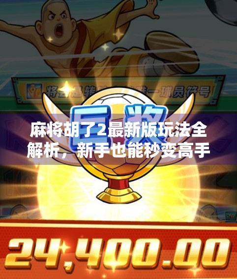 麻将胡了2最新版玩法全解析，新手也能秒变高手的5大秘籍！