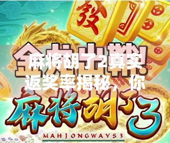 麻将胡了2真实返奖率揭秘，你以为的高返利，可能只是算法陷阱？