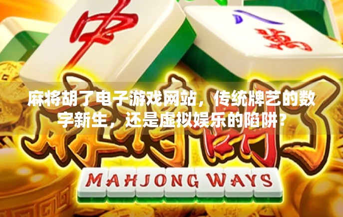 麻将胡了电子游戏网站，传统牌艺的数字新生，还是虚拟娱乐的陷阱？
