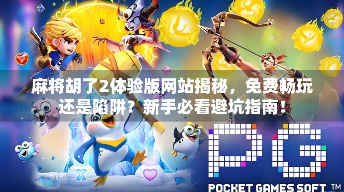 麻将胡了2体验版网站揭秘，免费畅玩还是陷阱？新手必看避坑指南！