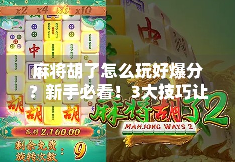 麻将胡了怎么玩好爆分？新手必看！3大技巧让你轻松赢牌、炸翻全场！
