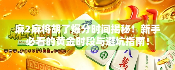 麻2麻将胡了爆分时间揭秘！新手必看的黄金时段与避坑指南！