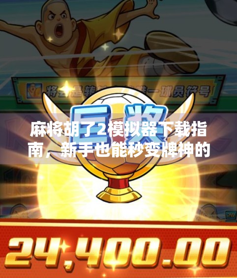 麻将胡了2模拟器下载指南，新手也能秒变牌神的秘密武器！