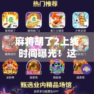 麻将胡了2上线时间曝光！这波操作让无数玩家连夜蹲守，到底值不值得期待？