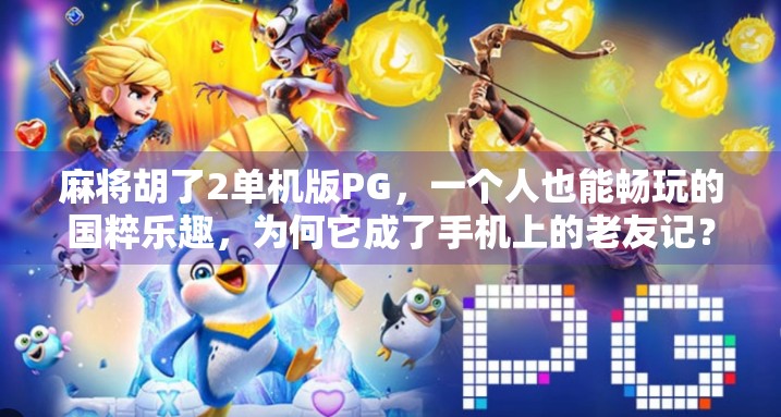 麻将胡了2单机版PG，一个人也能畅玩的国粹乐趣，为何它成了手机上的老友记？