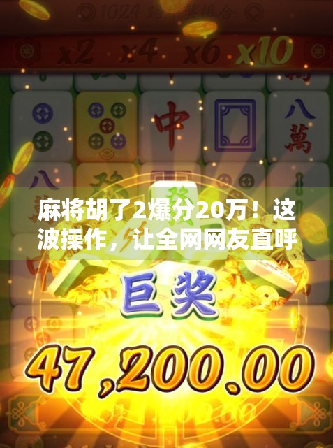 麻将胡了2爆分20万！这波操作，让全网网友直呼太离谱！