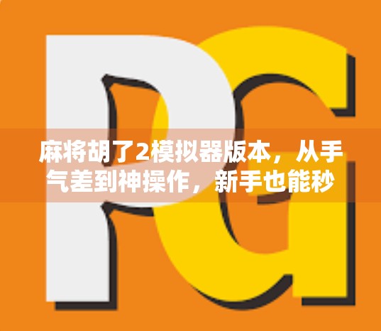 麻将胡了2模拟器版本,从手气差到神操作,新手也能秒变麻将高手的神器!