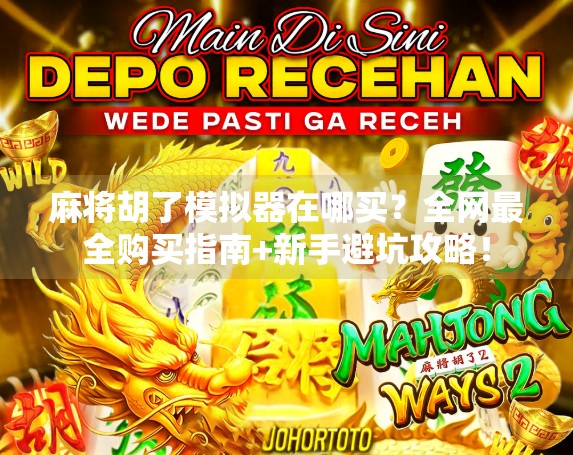 麻将胡了模拟器在哪买?全网最全购买指南+新手避坑攻略!