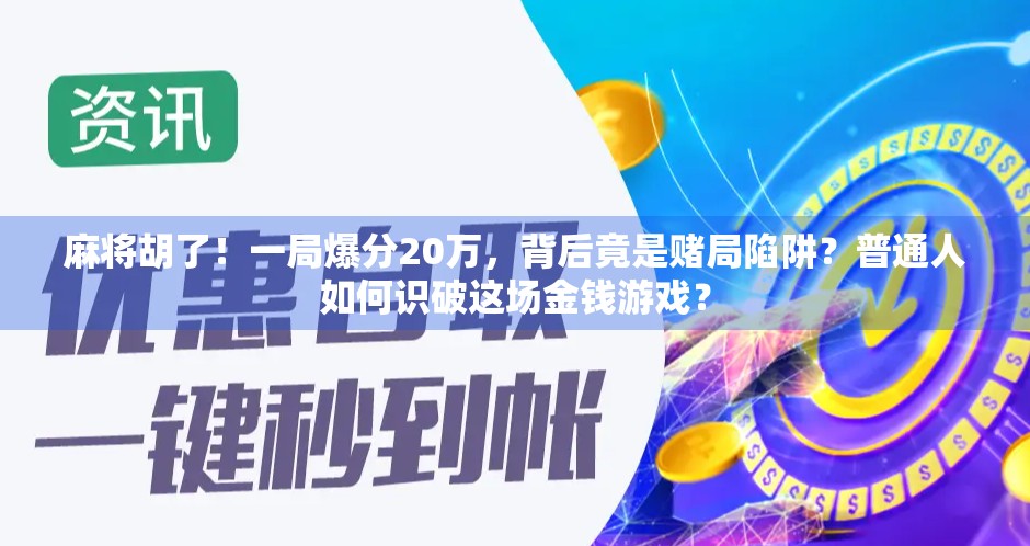 麻将胡了！一局爆分20万，背后竟是赌局陷阱？普通人如何识破这场金钱游戏？