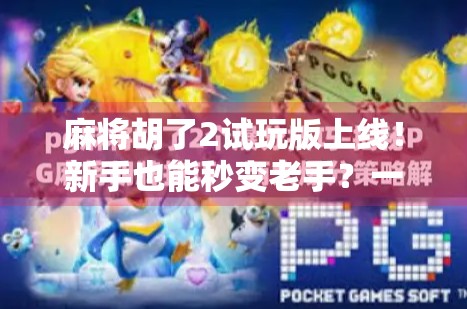 麻将胡了2试玩版上线!新手也能秒变老手?一文带你深度体验这款国民级麻将游戏!