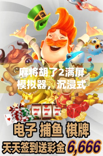 麻将胡了2满屏模拟器,沉浸式体验,让你在家也能牌技封神!