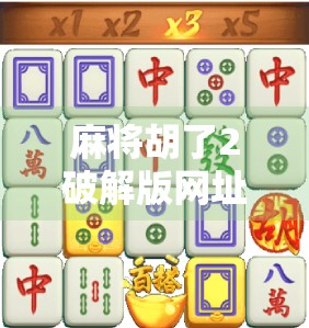 麻将胡了2破解版网址?别被免费陷阱骗了!真相曝光,小心中招!