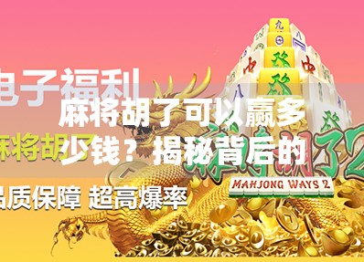 麻将胡了可以赢多少钱?揭秘背后的真实收益与隐藏规则!