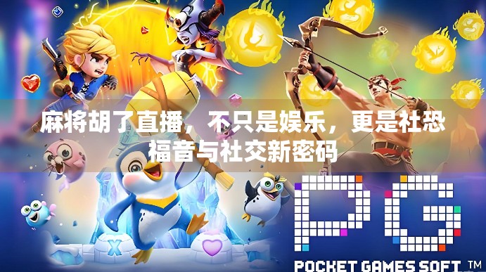 麻将胡了直播，不只是娱乐，更是社恐福音与社交新密码