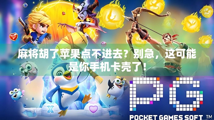 麻将胡了苹果点不进去？别急，这可能是你手机卡壳了！