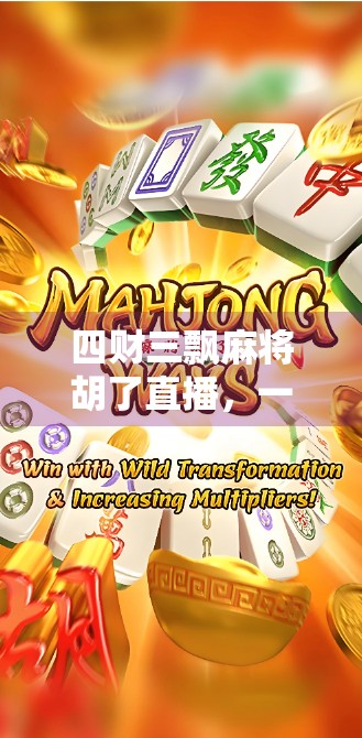 四财三飘麻将胡了直播，一场全民娱乐风暴背后的流量密码与社交狂欢