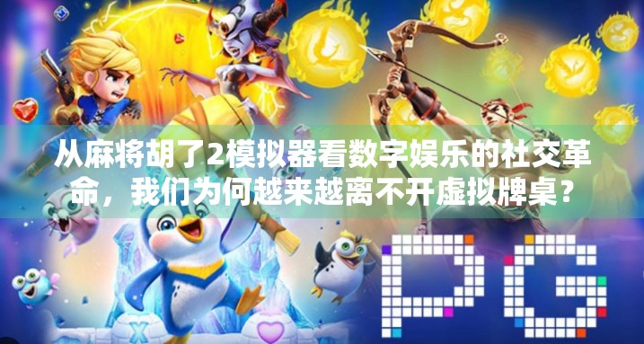 从麻将胡了2模拟器看数字娱乐的社交革命，我们为何越来越离不开虚拟牌桌？