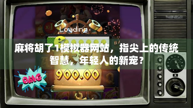 麻将胡了1模拟器网站，指尖上的传统智慧，年轻人的新宠？