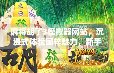 麻将胡了3模拟器网站，沉浸式体验国粹魅力，新手也能秒变高手！