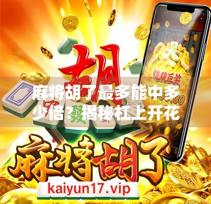 麻将胡了最多能中多少倍?揭秘杠上开花背后的数学逻辑与玩家智慧!