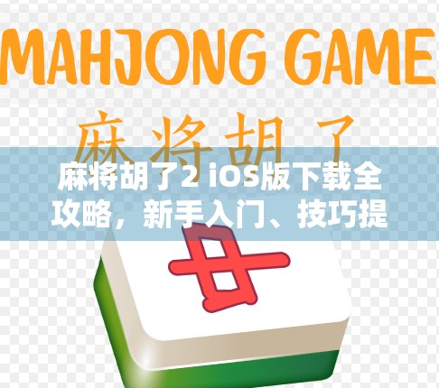 麻将胡了2 iOS版下载全攻略，新手入门、技巧提升与常见问题解析