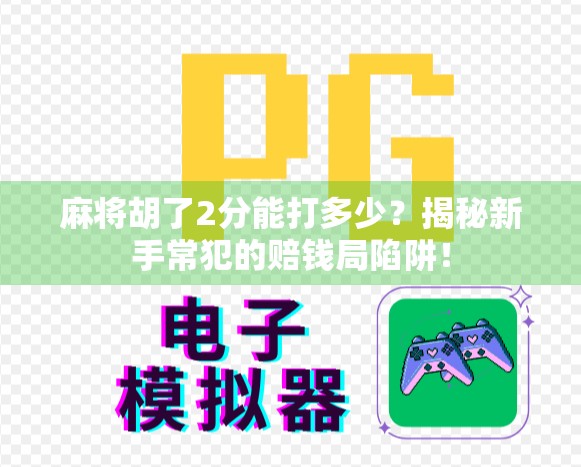 麻将胡了2分能打多少？揭秘新手常犯的赔钱局陷阱！