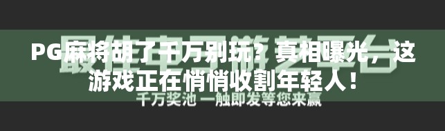 PG麻将胡了千万别玩？真相曝光，这游戏正在悄悄收割年轻人！