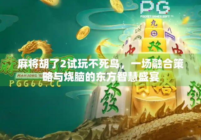 麻将胡了2试玩不死鸟，一场融合策略与烧脑的东方智慧盛宴