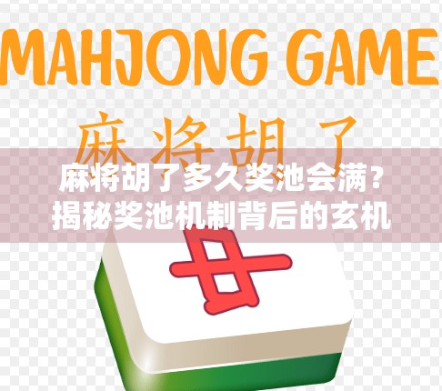 麻将胡了多久奖池会满?揭秘奖池机制背后的玄机与玩家心理博弈!