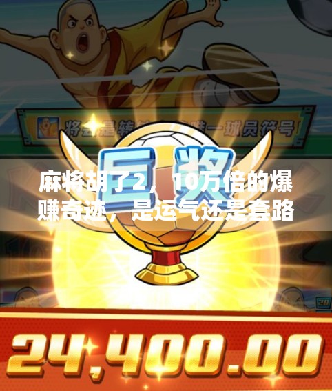 麻将胡了2，10万倍的爆赚奇迹，是运气还是套路？