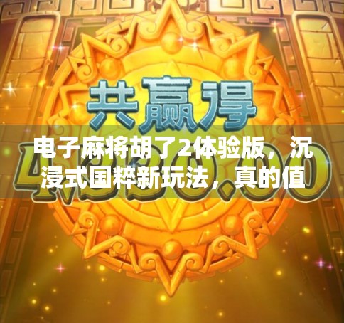 电子麻将胡了2体验版，沉浸式国粹新玩法，真的值得一试吗？