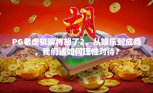 PG老虎机麻将胡了2，从娱乐到成瘾，我们该如何理性对待？