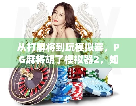 从打麻将到玩模拟器，PG麻将胡了模拟器2，如何让传统游戏焕发新生？