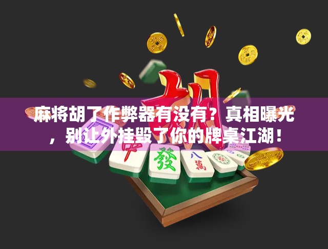 麻将胡了作弊器有没有？真相曝光，别让外挂毁了你的牌桌江湖！
