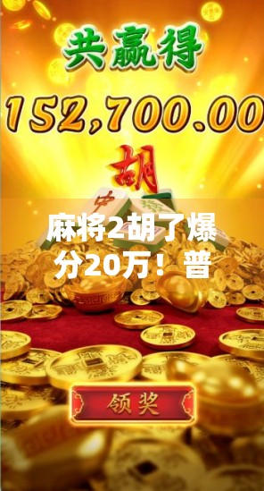 麻将2胡了爆分20万！普通人靠牌技逆袭人生，这波操作太狠了！