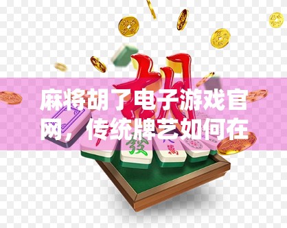 麻将胡了电子游戏官网，传统牌艺如何在数字时代焕发新生？