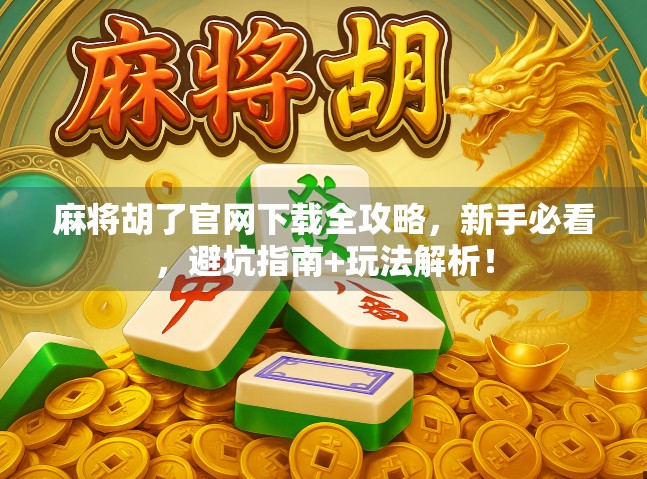 麻将胡了官网下载全攻略,新手必看,避坑指南+玩法解析!