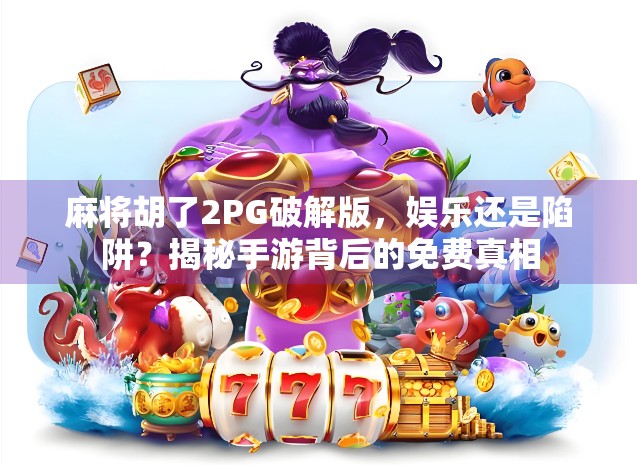 麻将胡了2PG破解版，娱乐还是陷阱？揭秘手游背后的免费真相
