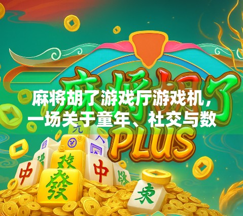 麻将胡了游戏厅游戏机,一场关于童年、社交与数字娱乐的深度解码