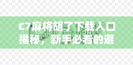 C7麻将胡了下载入口揭秘，新手必看的避坑指南与玩法攻略！