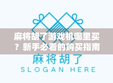 麻将胡了游戏机哪里买？新手必看的购买指南与避坑攻略！