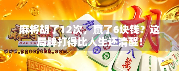 麻将胡了12次，赢了6块钱？这局牌打得比人生还清醒！