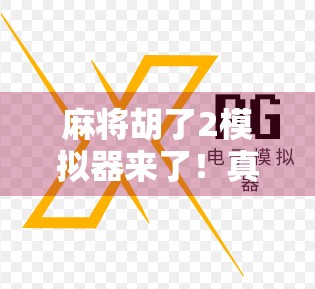 麻将胡了2模拟器来了！真实还原经典玩法，手机也能玩出老炮儿味！